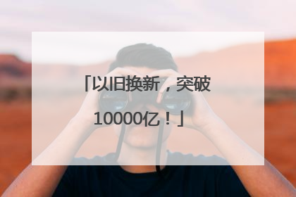 以旧换新，突破10000亿！