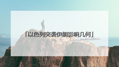 以色列突袭伊朗影响几何
