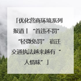 优化营商环境系列报道丨“首违不罚”“轻微免罚” 宿迁交通执法越来越有“人情味”