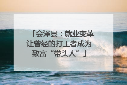 会泽县：就业变革让曾经的打工者成为致富“带头人”