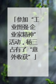 参加“工业图强·企业家精神”活动，杨三占有了“意外收获”