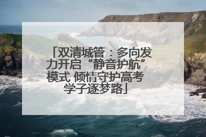 双清城管：多向发力开启“静音护航”模式 倾情守护高考学子逐梦路