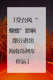 受台风“蝴蝶”影响 部分进出海南岛列车停运