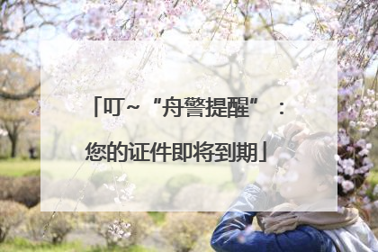 叮~“舟警提醒”：您的证件即将到期