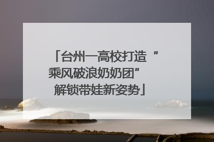 台州一高校打造“乘风破浪奶奶团” 解锁带娃新姿势