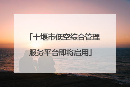 十堰市低空综合管理服务平台即将启用