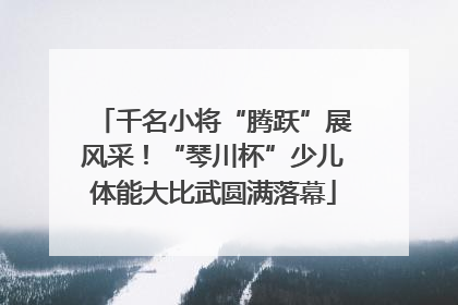 千名小将“腾跃”展风采！“琴川杯”少儿体能大比武圆满落幕