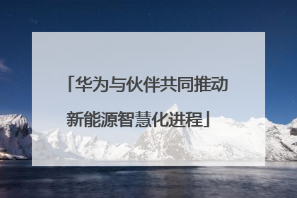 华为与伙伴共同推动新能源智慧化进程