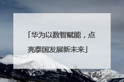 华为以数智赋能，点亮泰国发展新未来