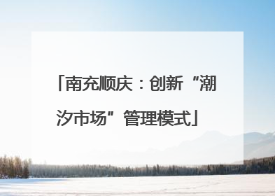 南充顺庆：创新“潮汐市场”管理模式