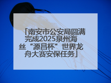 南安市公安局圆满完成2025泉州海丝“源昌杯”世界龙舟大赛安保任务