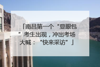 南昌第一个“显眼包”考生出现，冲出考场大喊：“快来采访”