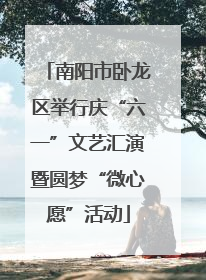南阳市卧龙区举行庆“六一”文艺汇演暨圆梦“微心愿”活动