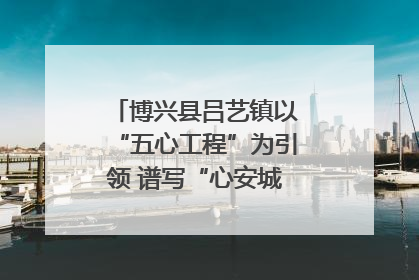 博兴县吕艺镇以“五心工程”为引领 谱写“心安城市”建设新篇章
