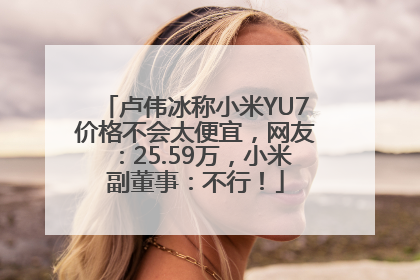 卢伟冰称小米YU7价格不会太便宜，网友：25.59万，小米副董事：不行！