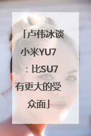 卢伟冰谈小米YU7：比SU7有更大的受众面