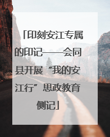 印刻安江专属的印记——会同县开展“我的安江行”思政教育侧记