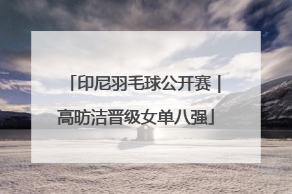 印尼羽毛球公开赛｜高昉洁晋级女单八强