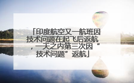 印度航空又一航班因技术问题在起飞后返航，一天之内第三次因“技术问题”返航