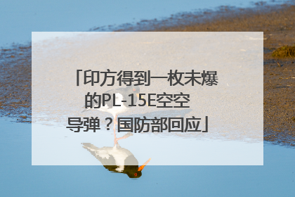 印方得到一枚未爆的PL-15E空空导弹？国防部回应