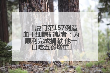 厦门第157例造血干细胞捐献者：为顺利完成捐献 他一日吃五餐增重