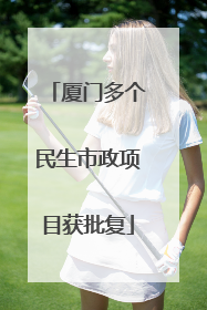 厦门多个民生市政项目获批复