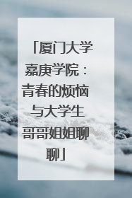 厦门大学嘉庚学院：青春的烦恼 与大学生哥哥姐姐聊聊