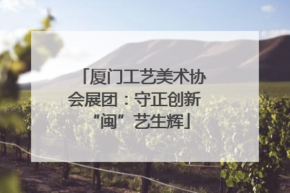 厦门工艺美术协会展团：守正创新 “闽”艺生辉