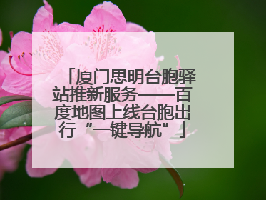厦门思明台胞驿站推新服务——百度地图上线台胞出行“一键导航”