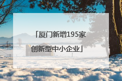 厦门新增195家创新型中小企业