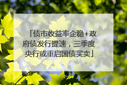 债市收益率企稳+政府债发行提速，三季度央行或重启国债买卖