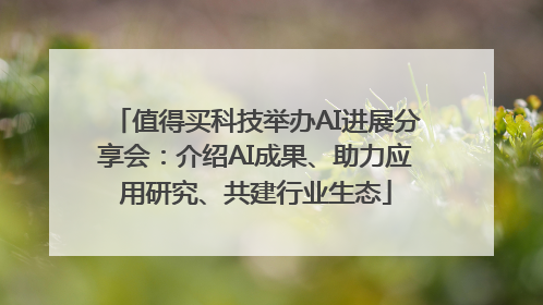 值得买科技举办AI进展分享会：介绍AI成果、助力应用研究、共建行业生态