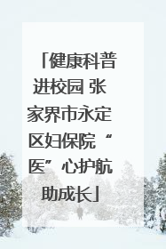 健康科普进校园 张家界市永定区妇保院“医”心护航助成长