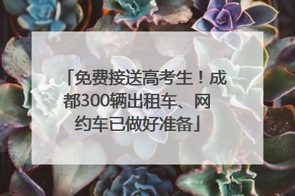 免费接送高考生！成都300辆出租车、网约车已做好准备