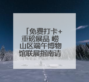 免费打卡+重磅展品 崂山区端午博物馆联展指南请查收