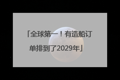 全球第一！有造船订单排到了2029年