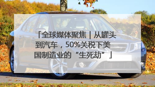 全球媒体聚焦｜从罐头到汽车，50%关税下美国制造业的“生死劫”