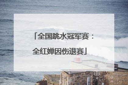 全国跳水冠军赛：全红婵因伤退赛