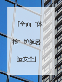 全面“体检”护航暑运安全