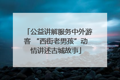 公益讲解服务中外游客 “西街老男孩”动情讲述古城故事