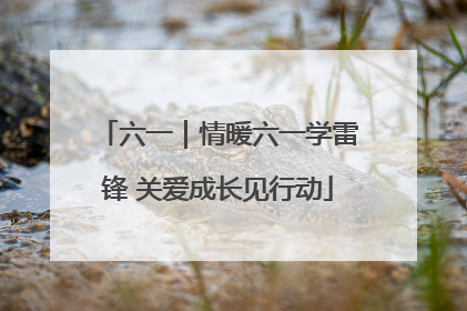 六一｜情暖六一学雷锋 关爱成长见行动