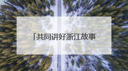 共同讲好浙江故事、中国故事——全国新闻界采编骨干浙江行活动侧记