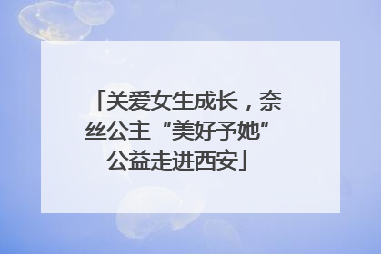 关爱女生成长，奈丝公主“美好予她”公益走进西安