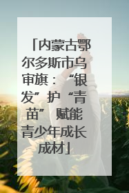 内蒙古鄂尔多斯市乌审旗：“银发”护“青苗” 赋能青少年成长成材