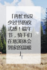 再忙也没少过节的仪式感！端午节，骑手们在慈溪体会到家的温暖