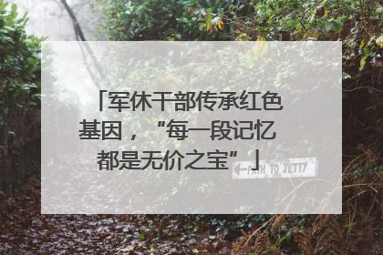 军休干部传承红色基因，“每一段记忆都是无价之宝”
