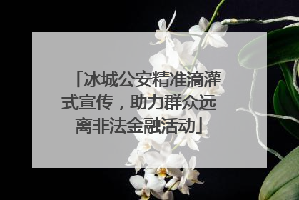 冰城公安精准滴灌式宣传，助力群众远离非法金融活动