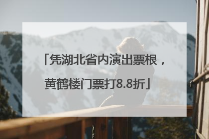 凭湖北省内演出票根，黄鹤楼门票打8.8折