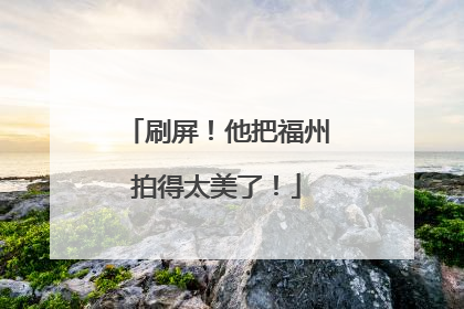 刷屏！他把福州拍得太美了！