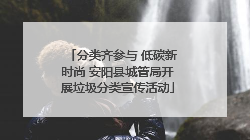 分类齐参与 低碳新时尚 安阳县城管局开展垃圾分类宣传活动